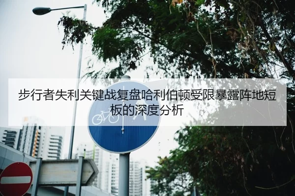 步行者失利关键战复盘哈利伯顿受限暴露阵地短板的深度分析