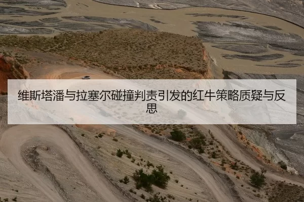 维斯塔潘与拉塞尔碰撞判责引发的红牛策略质疑与反思
