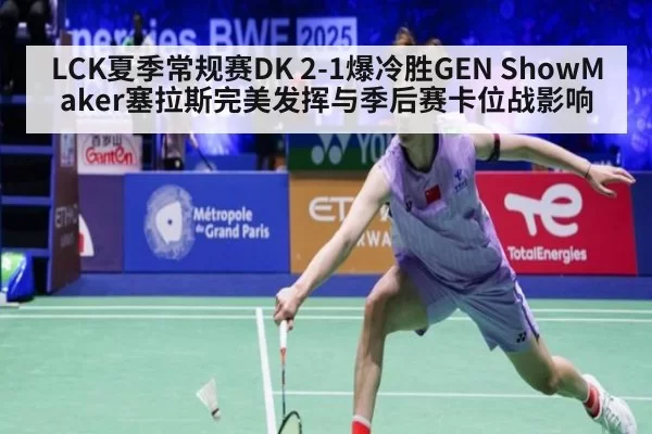 LCK夏季常规赛DK 2-1爆冷胜GEN ShowMaker塞拉斯完美发挥与季后赛卡位战影响