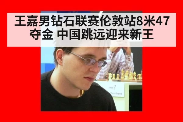 王嘉男钻石联赛伦敦站8米47夺金 中国跳远迎来新王