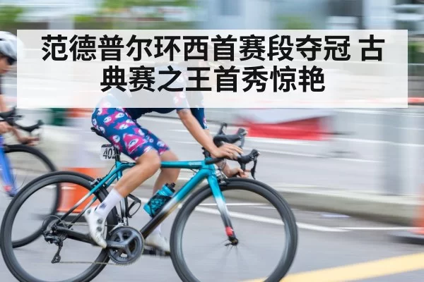 范德普尔环西首赛段夺冠 古典赛之王首秀惊艳