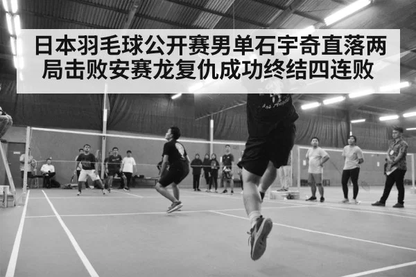 日本羽毛球公开赛男单石宇奇直落两局击败安赛龙复仇成功终结四连败