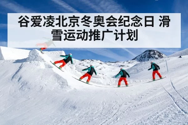 谷爱凌北京冬奥会纪念日 滑雪运动推广计划